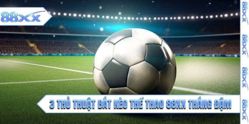 3 thủ thuật bắt kèo thể thao 88XX thắng đậm 
