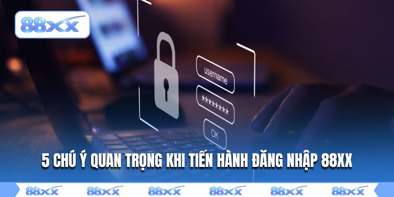 5 chú ý quan trọng khi tiến hành đăng nhập 88XX