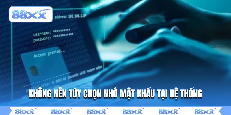 Không nên tùy chọn nhớ mật khẩu tại hệ thống