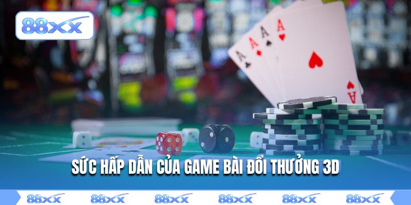 Sức hấp dẫn của game bài đổi thưởng 3D